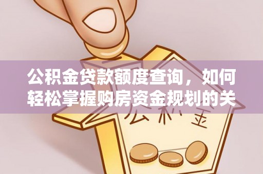 沙洋公积金贷款额度查询，如何轻松掌握购房资金规划的关键