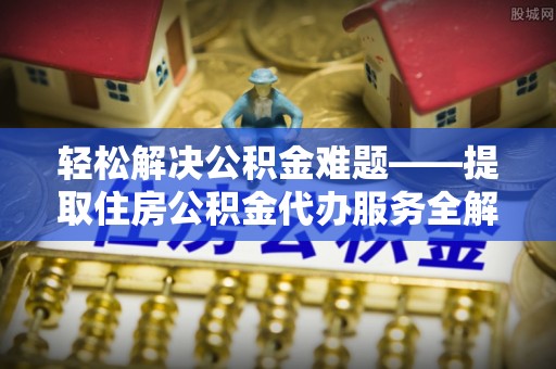 沙洋轻松解决公积金难题——提取住房公积金代办服务全解析
