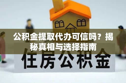 沙洋公积金提取代办可信吗？揭秘真相与选择指南