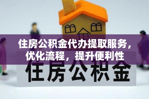 沙洋住房公积金代办提取服务，优化流程，提升便利性
