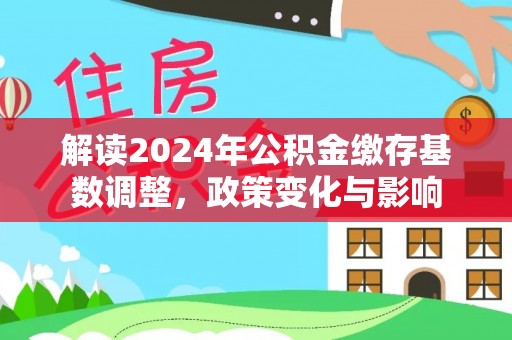 沙洋解读2024年公积金缴存基数调整，政策变化与影响