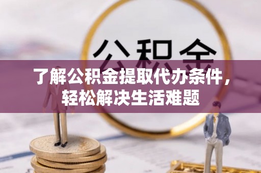沙洋了解公积金提取代办条件，轻松解决生活难题
