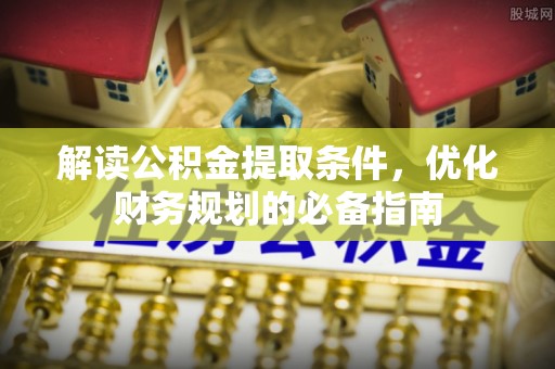 沙洋解读公积金提取条件，优化财务规划的必备指南