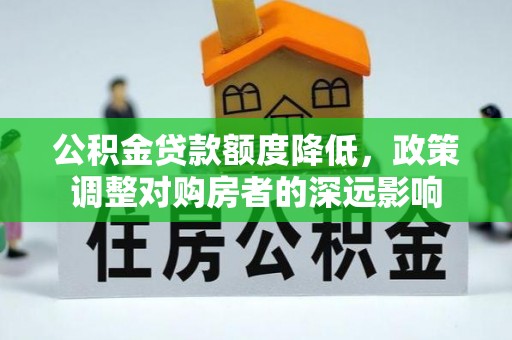 沙洋公积金贷款额度降低，政策调整对购房者的深远影响