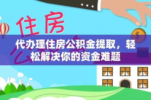 沙洋代办理住房公积金提取，轻松解决你的资金难题