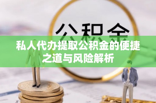 沙洋私人代办提取公积金的便捷之道与风险解析