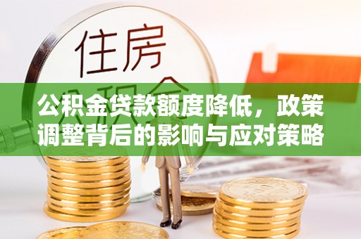 沙洋公积金贷款额度降低，政策调整背后的影响与应对策略
