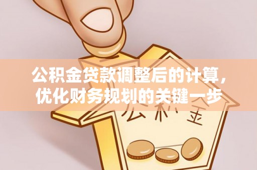 沙洋公积金贷款调整后的计算，优化财务规划的关键一步