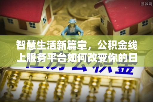 沙洋智慧生活新篇章，公积金线上服务平台如何改变你的日常