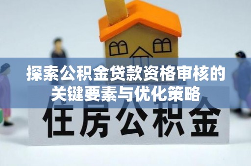 沙洋探索公积金贷款资格审核的关键要素与优化策略