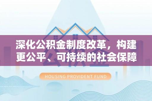 沙洋深化公积金制度改革，构建更公平、可持续的社会保障体系