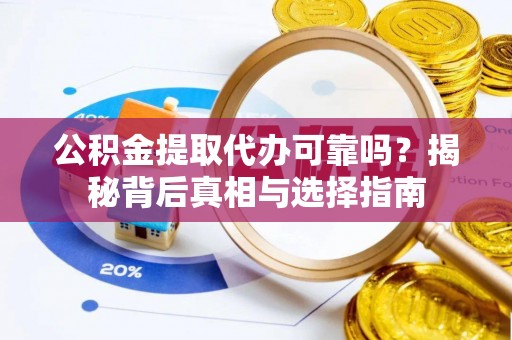 沙洋公积金提取代办可靠吗？揭秘背后真相与选择指南