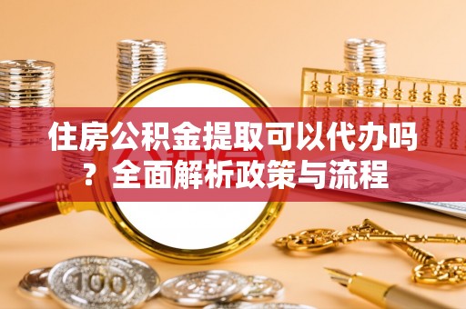 沙洋住房公积金提取可以代办吗？全面解析政策与流程