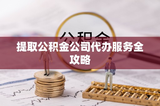 沙洋提取公积金公司代办服务全攻略