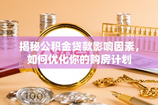 沙洋揭秘公积金贷款影响因素，如何优化你的购房计划