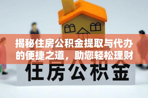 沙洋揭秘住房公积金提取与代办的便捷之道，助您轻松理财