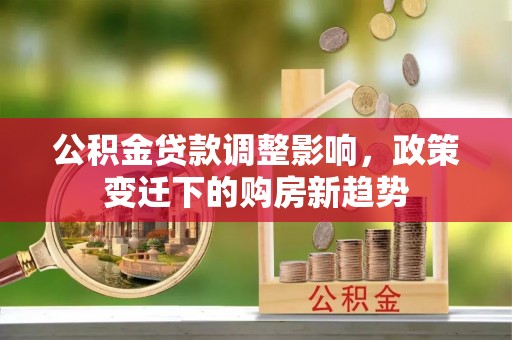 沙洋公积金贷款调整影响，政策变迁下的购房新趋势