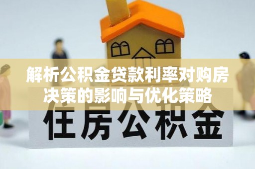 沙洋解析公积金贷款利率对购房决策的影响与优化策略