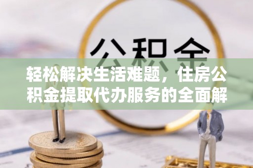 沙洋轻松解决生活难题，住房公积金提取代办服务的全面解析