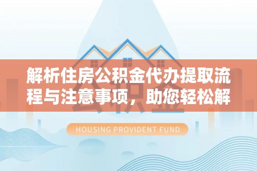 沙洋解析住房公积金代办提取流程与注意事项，助您轻松解决资金难题