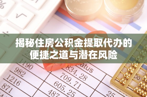 沙洋揭秘住房公积金提取代办的便捷之道与潜在风险