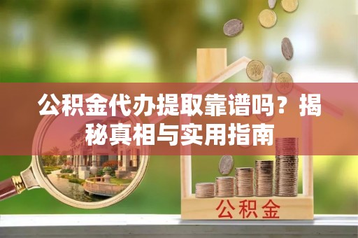 沙洋公积金代办提取靠谱吗？揭秘真相与实用指南