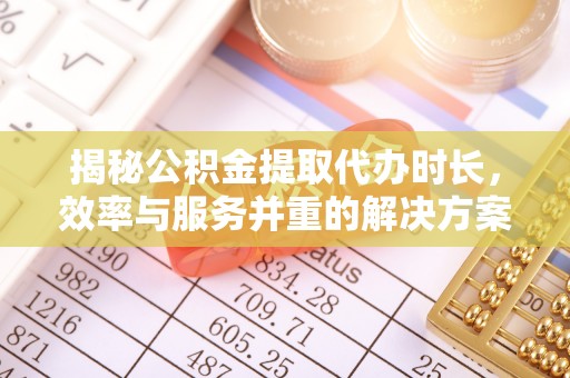 沙洋揭秘公积金提取代办时长，效率与服务并重的解决方案