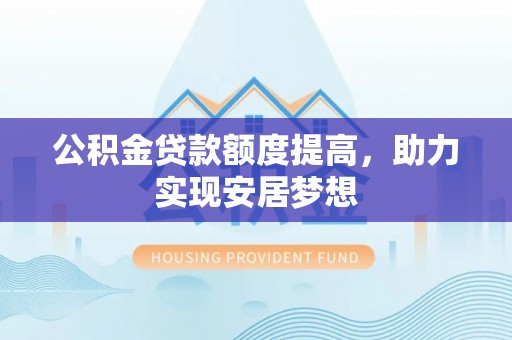 沙洋公积金贷款额度提高，助力实现安居梦想
