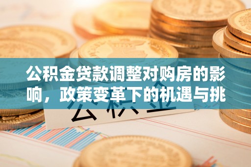 沙洋公积金贷款调整对购房的影响，政策变革下的机遇与挑战