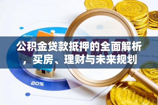 沙洋公积金贷款抵押的全面解析，买房、理财与未来规划