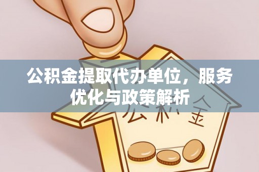 沙洋公积金提取代办单位，服务优化与政策解析