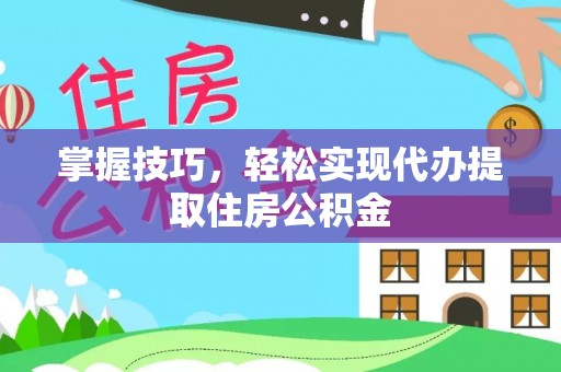 沙洋掌握技巧，轻松实现代办提取住房公积金