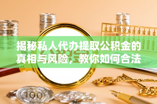 沙洋揭秘私人代办提取公积金的真相与风险，教你如何合法合规操作