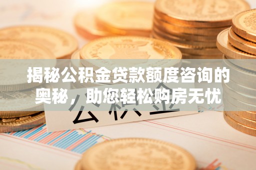 沙洋揭秘公积金贷款额度咨询的奥秘，助您轻松购房无忧