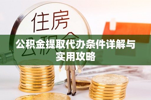 沙洋公积金提取代办条件详解与实用攻略