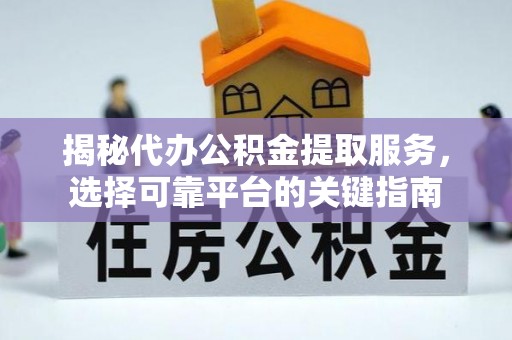 沙洋揭秘代办公积金提取服务，选择可靠平台的关键指南
