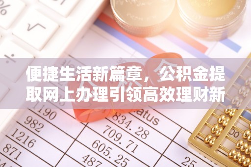 沙洋便捷生活新篇章，公积金提取网上办理引领高效理财新趋势