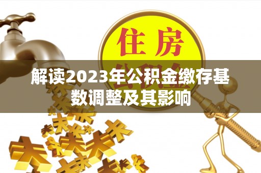 沙洋解读2023年公积金缴存基数调整及其影响