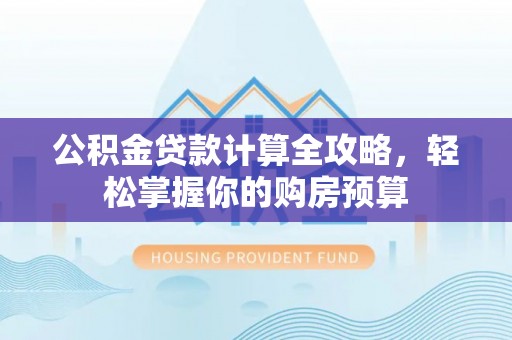沙洋公积金贷款计算全攻略，轻松掌握你的购房预算