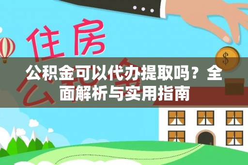 沙洋公积金可以代办提取吗？全面解析与实用指南