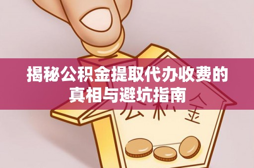 沙洋揭秘公积金提取代办收费的真相与避坑指南