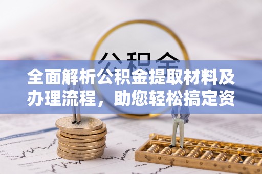 沙洋全面解析公积金提取材料及办理流程，助您轻松搞定资金提取