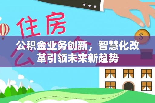 沙洋公积金业务创新，智慧化改革引领未来新趋势