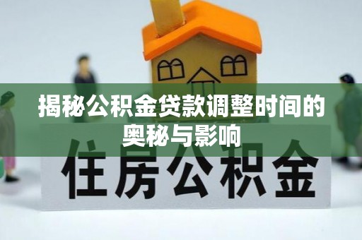 沙洋揭秘公积金贷款调整时间的奥秘与影响