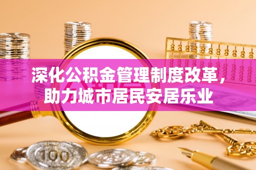 沙洋深化公积金管理制度改革，助力城市居民安居乐业