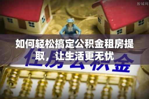 沙洋如何轻松搞定公积金租房提取，让生活更无忧