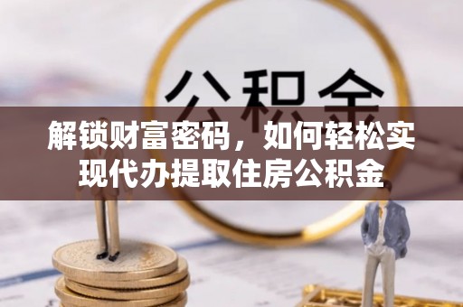 沙洋解锁财富密码，如何轻松实现代办提取住房公积金