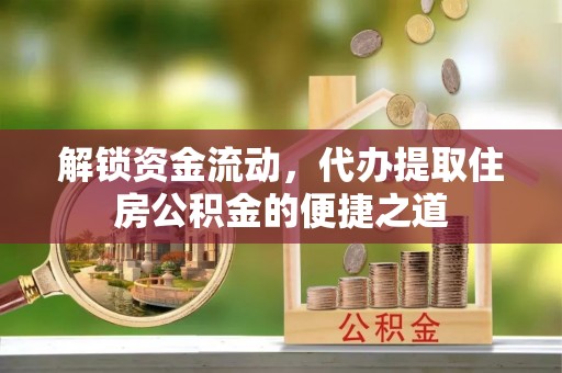 沙洋解锁资金流动，代办提取住房公积金的便捷之道