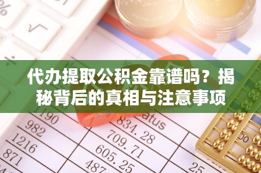 沙洋代办提取公积金靠谱吗？揭秘背后的真相与注意事项