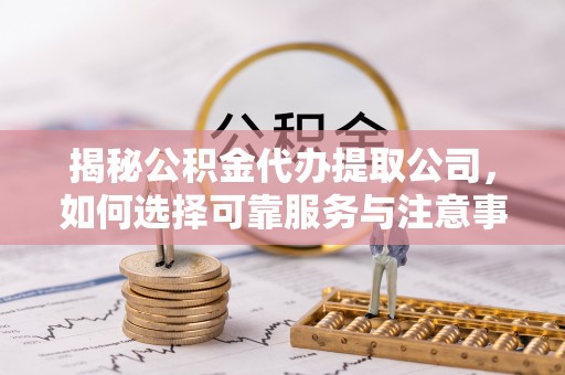 沙洋揭秘公积金代办提取公司，如何选择可靠服务与注意事项